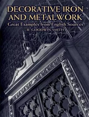 DECORATIVE IRON AND METALWORK: GREAT EXAMPLES FROM ENGLISH By R. Goodwin-smith • $41.95