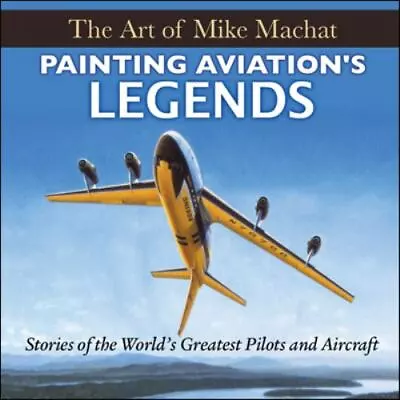 Painting Aviation's Legends: The Art Of Mike Machat • $39.60