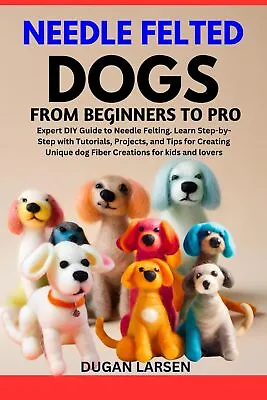 Dugan Larsen Needle Felted Dogs From Beginners To Pro (Paperback) • £11.84