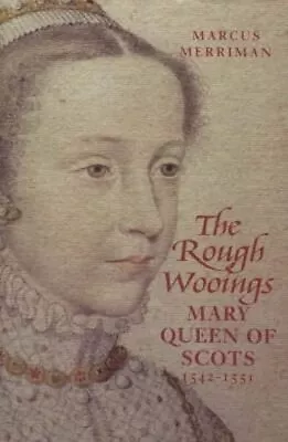 The Rough Wooings: Mary Queen Of Scots 1542-1551 By Merriman Marcus Hardback • £4.77