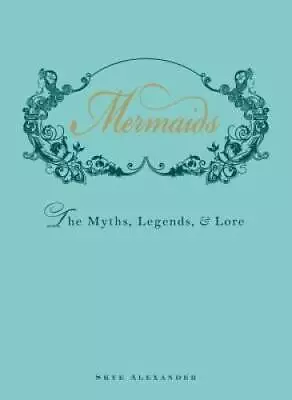 Mermaids: The Myths Legends And Lore - Hardcover By Alexander Skye - GOOD • $6.17