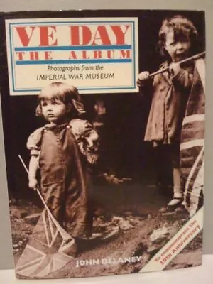 VE Day: The Album - Photographs From The Imperial War Museum Delaney John Use • £2.99