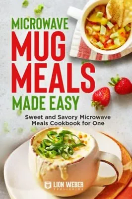 Microwave Mug Meals Made Easy: Sweet And Savory Microwave Meals Cookbook For... • $6.14