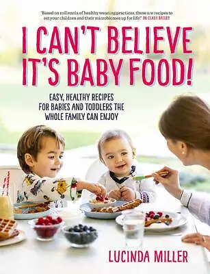 I Can’t Believe It’s Baby Food!: Easy Healthy Recipes By Lucinda Miller NEW • £11.49