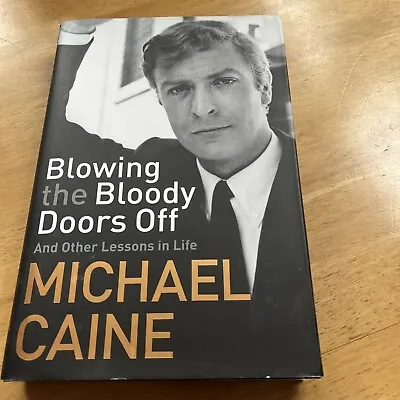 Blowing The Bloody Doors Off: And Other Lessons In Life By Michael Caine • £2