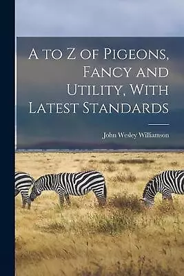 A To Z Of Pigeons Fancy And Utility With Latest Standards By John Wesley Willi • £22.49