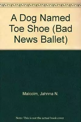 A Dog Named Toe Shoe (Bad News Ballet) - Paperback By Malcolm Jahnna N - GOOD • $7