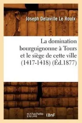 La Domination Bourguignonne ? Tours Et Le Si?Ge De Cette Ville (1417-1418) ... • $17.21