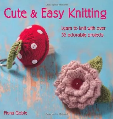 Cute And Easy Knitting: Learn To Knit With Over 35 Adorable ProjectsFiona Gobl • £3.34