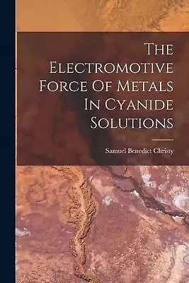 The Electromotive Force Of Metals In Cyanide Solutions By Samuel Benedict Christ • $47.36