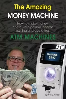 THE AMAZING MONEY MACHINE: HOW TO MAKE MONEY AND BUILD A By Noah C. Wieder *NEW* • $18.95