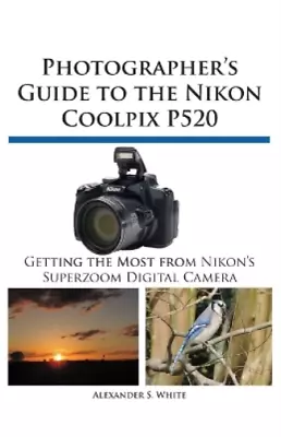 White Alexander S. Photographer`S Guide To The Nikon Coolpix P520 Book NEW • $78.54