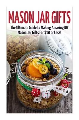 Mason Jar Gifts: The Ultimate Guide For Making Amazing DIY Mason Jar Gifts: New • $11.88