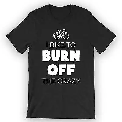 Unisex I Bike To Burn Off The Crazy T-Shirt Cyclist Birthday Gift Idea • $25.95