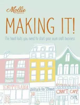Mollie Makes: Making It: The Hard Facts You Need To Start Your Own - ACCEPTABLE • $4.61