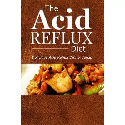 The Acid Reflux Diet - Acid Reflux Dinners: Healthy Rec - Paperback NEW Diet Th • £14.01