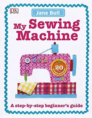 My Sewing Machine Book: A Step-by-Step Beginners Guide By Jane Bull (Hardcover 2 • £12.54