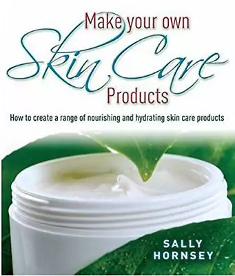 Make Your Own Skin Care Products: How To Create A Range Of Nourishing And Hydrat • £3.38