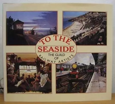 To The Seaside By Guild Of Railway Artists Hardback Book The Cheap Fast Free • £10.99