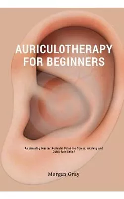 Auriculotherapy For Beginners: An Amazing Master Auricular Po... By Gray Morgan • $11.37