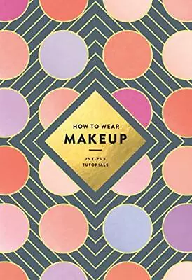 How To Wear Makeup: 75 Tips + Tutorials Book The Cheap Fast Free Post • £4.99