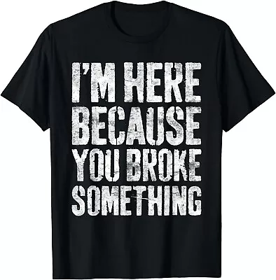 I'm Here Because You Broke Something T-Shirt Mechanic Gift Unisex T-Shirt • $19.95