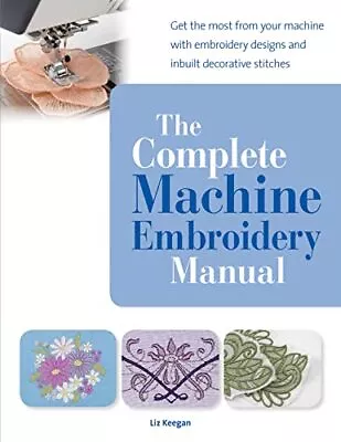 The Complete Machine Embroidery Manual: Get The Most Fro... By Keegan Elizabeth • £7.99