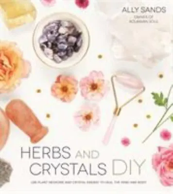 Herbs And Crystals DIY: Use Plant Medicine And Crystal Energy To Heal The... • $5.59