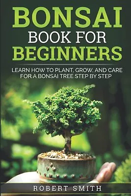 Bonsai Book For Beginners: Learn How To Plant Grow And Care For A Bonsai Tree • £12.38