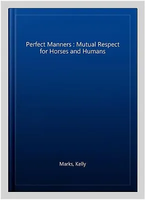 Perfect Manners : Mutual Respect For Horses And Humans Paperback By Marks K... • £21.23