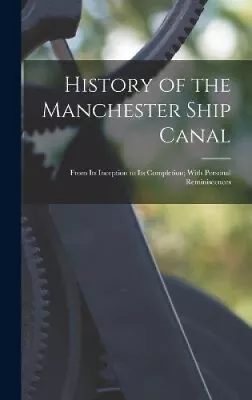 History Of The Manchester Ship Canal: From Its Inception To Its Completion; • £51.89