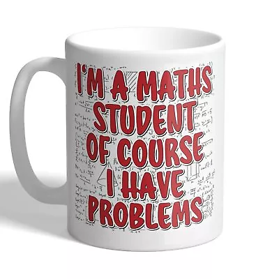 I'm A Maths Student - Of Course I Have Problems - University Mug • £10.99