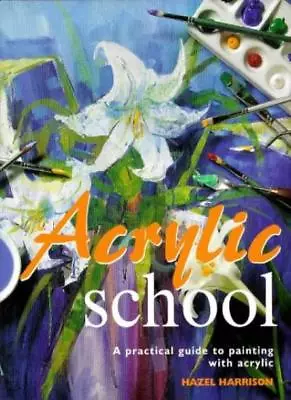 Acrylic School: A Practical Guide To Painting With Acrylic By Hazel Harrison • £3.50