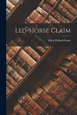 Led-Horse Claim By Mary Hallock Foote (English) Paperback Book • $31.82