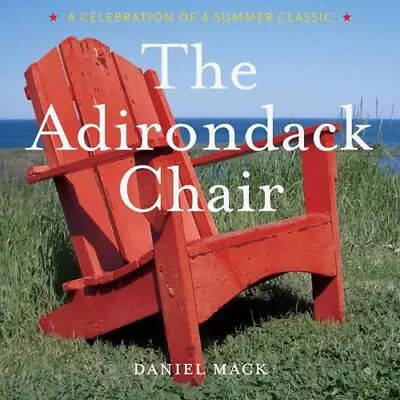 The Adirondack Chair: A Celebration Of A Summer Classic By Mack Daniel • $6.67