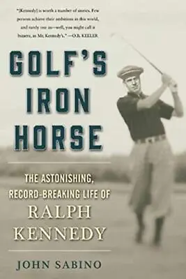 Golf's Iron Horse: The Astonishing Record-Breaking Life Of Ralph Kennedy Sabin • £5.32