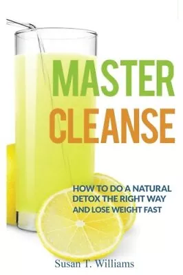 MASTER CLEANSE: HOW TO DO A NATURAL DETOX THE RIGHT WAY By Susan T. Williams NEW • $22.95