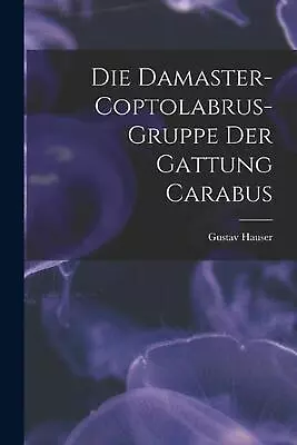 Die Damaster-Coptolabrus-Gruppe Der Gattung Carabus By Gustav Hauser Paperback B • $34.62