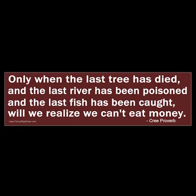 When Last Tree Has Died We'll Find We Can't Eat Money BUMPER STICKER Or MAGNET  • $3.49