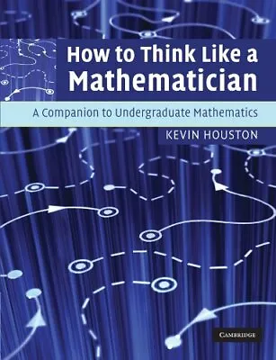 How To Think Like A Mathematician: A Companion To Undergraduate Mathematics-Kev • £8.61