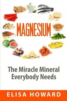 MAGNESIUM: THE MIRACLE MINERAL EVERYBODY NEEDS By Elisa Howard **BRAND NEW** • $22.95