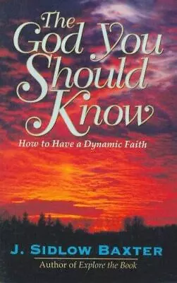 The God You Should Know: How To Have A Dynamic Faith By Baxter J. Sidlow • $7.89