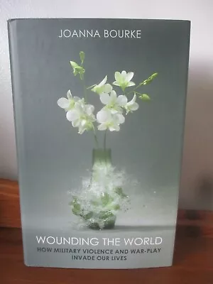 Wounding The World: How Military Violence And War-Play Invade Our Lives J Bourke • £6.89