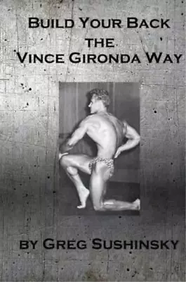 Greg Sushinsky Build Your Back The Vince Gironda Way (Paperback) • $14.64
