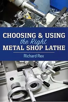 Choosing & Using The Right Metal Shop Lathe By Richard Rex (English) Paperback B • £64.13