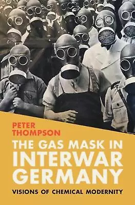 The Gas Mask In Interwar Germany: Visions Of Chemical Modernity By Peter Thompso • $278.73