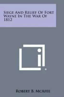 Siege And Relief Of Fort Wayne In The War Of 1812 • $22.70