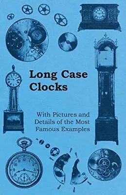 Long Case Clocks - With Pictures And Details Of The Most Famous Examples Anon • £13.40