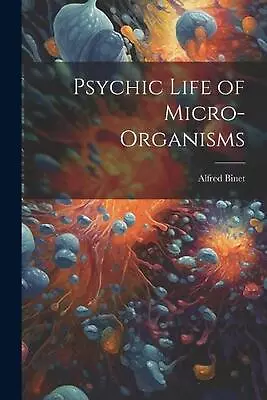 Psychic Life Of Micro-Organisms By Alfred Binet Paperback Book • $26.22