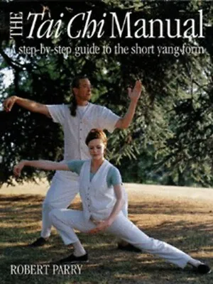 The Tai Chi Manual: A Step-by-step Guide To The Short Yang Form By Robert Parry • £3.17